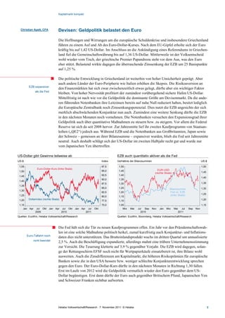 Kapitalmarkt kompakt




  Christian Apelt, CFA            Devisen: Geldpolitik belastet den Euro

                                  Die Hoffnungen und Wirrungen um die europäische Schuldenkrise und insbesondere Griechenland
                                  führen zu einem Auf und Ab des Euro-Dollar-Kurses. Nach dem EU-Gipfel erholte sich der Euro
                                  kräftig bis auf 1,42 US-Dollar. Im Anschluss an die Ankündigung eines Referendums in Griechen-
                                  land fiel die Gemeinschaftswährung bis auf 1,36 US-Dollar. Mittlerweile ist der Volksentscheid
                                  wohl wieder vom Tisch, der griechische Premier Papandreou steht vor dem Aus, was den Euro
                                  eher stützt. Belastend wirkte dagegen die überraschende Zinssenkung der EZB um 25 Basispunkte
                                  auf 1,25 %.

                                  Die politische Entwicklung in Griechenland ist weiterhin von hoher Unsicherheit geprägt. Aber
                                  auch andere Länder der Euro-Peripherie wie Italien erhöhen die Skepsis. Die Risikoaversion an
         EZB expansiver
                                  den Finanzmärkten hat sich zwar zwischenzeitlich etwas gelegt, dürfte aber ein wichtiger Faktor
              als die Fed
                                  bleiben. Von hoher Nervosität profitiert der zumindest vorübergehend sichere Hafen US-Dollar.
                                  Mittelfristig ist nach wie vor die Geldpolitik die dominante Größe am Devisenmarkt. Da die ande-
                                  ren führenden Notenbanken ihre Leitzinsen bereits auf nahe Null reduziert haben, besitzt lediglich
                                  die Europäische Zentralbank noch Zinssenkungspotenzial. Dies nutzt die EZB angesichts der sich
                                  merklich abschwächenden Konjunktur nun auch. Zumindest eine weitere Senkung dürfte die EZB
                                  in den nächsten Monaten noch vornehmen. Die Notenbanken versuchen den Expansionsgrad ihrer
                                  Geldpolitik auch über quantitative Maßnahmen zu steuern bzw. zu steigern. Vor allem die Federal
                                  Reserve tat sich da seit 2008 hervor. Zur Jahresmitte lief ihr zweites Kaufprogramm von Staatsan-
                                  leihen („QE2“) jedoch aus. Während EZB und die Notenbanken aus Großbritannien, Japan sowie
                                  der Schweiz – gemessen an ihrer Bilanzsumme – expansiver wurden, blieb die Fed seit Jahresmitte
                                  neutral. Auch deshalb schlägt sich der US-Dollar im zweiten Halbjahr recht gut und wurde nur
                                  vom Japanischen Yen übertroffen.

US-Dollar gibt Gewinne teilweise ab                                              EZB auch quantitativ aktiver als die Fed
US-$                                                                     Index   Verhältnis der Bilanzsummen                                                 US-$

 1,55                                                                    97,5     1,50                                                                       1,50
                Euro-Dollar-Kurs (linke Skala)                                                                     EUR-USD
 1,50                                                                    95,0     1,45                                                                       1,45
                                                                                                                 (rechte Skala)
 1,45                                                                    92,5     1,40
                                                                                                                                                             1,40
                                                                         90,0     1,35
 1,40
                                                                         87,5     1,30                                                                       1,35
 1,35
                                                                         85,0     1,25                                       Bilanzsumme                     1,30
 1,30
                                                                         82,5     1,20                                       Fed vs. EZB
                                                                                                                             (linke Skala)                   1,25
 1,25                                                                    80,0     1,15
 1,20    Dollarindex (rechte Skala)                                                                                                                          1,20
                                                                         77,5     1,10
 1,15                                                                    75,0     1,05                                                                       1,15
    Jan Apr    Jul Okt      Jan Apr    Jul Okt   Jan Apr     Jul   Okt               Mrz   Mai   Jul Sep       Nov   Jan   Mrz    Mai      Jul   Sep   Nov
              2009                    2010                 2011                                    2010                                 2011
Quellen: EcoWin, Helaba Volkswirtschaft/Research                                 Quellen: EcoWin, Bloomberg, Helaba Volkswirtschaft/Research



                                  Die Fed hält sich die Tür zu neuen Kaufprogrammen offen. Ein Jahr vor den Präsidentschaftswah-
                                  len ist eine solche Maßnahme politisch heikel, zumal kurzfristig auch Konjunktur- und Inflations-
        Euro-Talfahrt noch
                                  daten dies nicht unterstützen. Das Bruttoinlandsprodukt wuchs im dritten Quartal um annualisierte
            nicht beendet
                                  2,5 %. Auch die Beschäftigung expandierte, allerdings mahnt eine trübere Unternehmensstimmung
                                  zur Vorsicht. Die Teuerung kletterte auf 3,9 % gegenüber Vorjahr. Die EZB wird dagegen, solan-
                                  ge der Rettungsschirm EFSF noch nicht für Wertpapierkäufe einsatzbereit ist, ihre Bilanz wohl
                                  ausweiten. Auch die Zinsdifferenzen am Kapitalmarkt, die höheren Risikoprämien für europäische
                                  Banken sowie die in den USA bessere bzw. weniger schlechte Konjunkturentwicklung sprechen
                                  gegen den Euro. Der Euro-Dollar-Kurs dürfte in den nächsten Monaten in Richtung 1,30 fallen.
                                  Erst im Laufe von 2012 wird die Geldpolitik vermutlich wieder den Euro gegenüber dem US-
                                  Dollar begünstigen. Erst dann dürfte der Euro auch gegenüber Britischem Pfund, Japanischen Yen
                                  und Schweizer Franken sichtbar aufwerten.




                                  Helaba Volkswirtschaft/Research · 7. November 2011· © Helaba                                                                      2
 