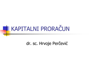 KAPITALNI PRORAČUN
dr. sc. Hrvoje Perčević
 
