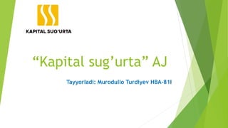 “Kapital sug’urta” AJ
Tayyorladi: Murodullo Turdiyev HBA-81I
 