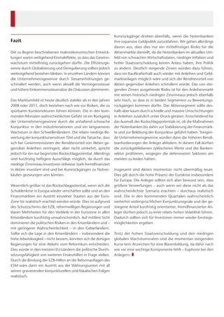 Kursrückgänge drohen ebenfalls, wenn die Notenbanken
ihre expansive Geldpolitik zurückfahren. Wir gehen allerdings
davon aus, dass dies nur ein mittelfristiges Risiko für die
Aktienmärkte darstellt, da die Notenbanken im aktuellen Um-
feld von schwachen Wirtschaftsdaten, niedriger Inflation und
hoher Staatsverschuldung keinen Anlass haben, ihre Politik
zu ändern. Deutlich steigende Zinsen würden dazu führen,
dass ein Kaufkrafterhalt auch wieder mit Anleihen und Geld-
marktanlagen möglich wäre und sich der Renditevorteil von
Aktien gegenüber Anleihen schmälern würde. Das von stei-
genden Zinsen ausgehende Risiko ist für den Anleihenmarkt
mit seinen historisch niedrigen Zinsniveaus jedoch ebenfalls
sehr hoch, so dass es in beiden Segmenten zu Bewertungs-
rückgängen kommen dürfte. Das Aktiensegment sollte des-
halb aber kaum durch schnelle und massive Umschichtungen
in Anleihen zusätzlich unter Druck geraten. Entscheidend für
das Ausmaß des Rückschlagspotentials ist, ob die Maßnahmen
der Notenbanken bis dahin zur Stabilisierung der Finanzmärk-
te und zur Belebung der Konjunktur geführt haben. Steigen-
de Unternehmensgewinne würden dann die höheren Rendi-
teanforderungen der Anleger abfedern. In diesem Fall dürften
die zurückgebliebenen zyklischeren Werte und der Banken-
sektor profitieren, wogegen die defensiveren Sektoren am
meisten zu leiden hätten.
Insgesamt sind Aktien momentan nicht übermäßig teuer.
Dies gilt durch die hohe Präsenz der Eurokrise insbesondere
für Europa. Die Anleger sollten sich aber bewusst sein, dass
größere Verwerfungen – auch wenn wir diese nicht als das
wahrscheinlichste Szenario erachten – durchaus realistisch
sind. Die in den kommenden Quartalen wahrscheinlich
weiterhin widersprüchlichen Konjunktursignale und der ge-
stiegene Anteil kurzfristig orientierter, fremdfinanzierter An-
leger dürften jedoch zu einer relativ hohen Volatilität führen.
Dadurch sollten sich für Investoren immer wieder Einstiegs-
möglichkeiten ergeben.
Trotz der hohen Staatsverschuldung und den niedrigen
globalen Wachstumsraten sind die momentan steigenden
Kurse kein Anzeichen für eine Blasenbildung, da dafür nach
wie vor eine wichtige Komponente fehlt – Euphorie bei den
Anlegern. ❚
Fazit
Die zu Beginn beschriebenen makroökonomischen Entwick-
lungen waren weitgehend Einmaleffekte, so dass das Gewinn-
wachstum mittelfristig zurückgehen dürfte. Die Effizienzge-
winne durch Globalisierung und Deregulierung sollten jedoch
weitestgehend bestehen bleiben. In einzelnen Ländern können
die Unternehmensgewinne durch Steuererhöhungen ge-
schmälert werden, auch wenn aktuell die Vermögenssteuer
und höhere Einkommenssteuersätze die Diskussion dominieren.
Das Marktumfeld ist heute deutlich stabiler als in den Jahren
2008 oder 2011, doch bestehen nach wie vor Risiken, die zu
spürbaren Kurskorrekturen führen können. Die in den kom-
menden Monaten wahrscheinlichste Gefahr ist ein Rückgang
der Unternehmensgewinne durch die anhaltend schwache
Konjunktur in den Industrienationen und ein langsameres
Wachstum in den Schwellenländern. Die relativ niedrige Be-
wertung der konjunktursensitiven Titel und die Tatsache, dass
sich bei Gewinnrevisionen der Renditevorteil von Aktien ge-
genüber Anleihen verringert, aber nicht umkehrt, spricht
jedoch für ein nur begrenztes Rückschlagpotential. Allerdings
sind kurzfristig heftigere Ausschläge möglich, da durch das
niedrige Zinsniveau Investoren teilweise stark fremdfinanziert
in Aktien investiert sind und bei Kursrückgängen zu Notver-
käufen gezwungen sein können.
Wesentlich größer ist das Rückschlagpotential, wenn sich die
Schuldenkrise in Europa wieder verschärfen sollte und an den
Finanzmärkten ein Austritt einzelner Staaten aus der Euro-
Zone für realistisch erachtet werden würde. Dies ist aufgrund
des Schutzschirms der EZB, reformwilligen Regierungen und
klaren Mehrheiten für den Verbleib in der Eurozone in allen
Krisenländern kurzfristig unwahrscheinlich. Auf mittlere Sicht
dominieren die politischen Risiken in den Krisenländern und –
mit geringerer Wahrscheinlichkeit – in den Geberländern.
Sollte sich die Lage in den Krisenländern – insbesondere die
hohe Arbeitslosigkeit – nicht bessern, könnten sich die dortigen
Regierungen für eine Abkehr vom Reformkurs entscheiden.
Dies würde in den meisten EU-Ländern die politische Durch-
setzungsfähigkeit von weiteren Finanzhilfen in Frage stellen.
Durch die Bindung der EZB-Hilfen an die Reformauflagen des
ESM wäre dann ein Austritt aus der Währungsunion mit all
seinen gravierenden konjunkturellen und fiskalischen Folgen
realistisch.
 