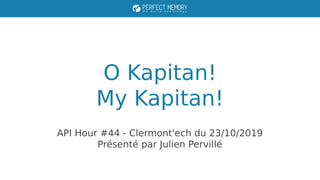 O Kapitan!
My Kapitan!
API Hour #44 - Clermont'ech du 23/10/2019
Présenté par Julien Pervillé
 