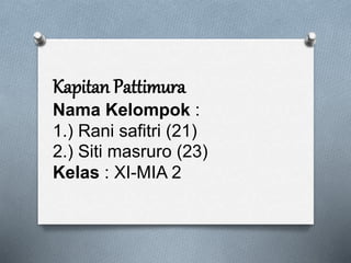 Kapitan Pattimura
Nama Kelompok :
1.) Rani safitri (21)
2.) Siti masruro (23)
Kelas : XI-MIA 2
 