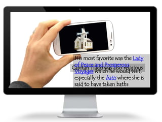 Capitan Tiago was also religious
His most favorite was the Lady
of Peace and Prosperous
Voyages which he would visit,
especially the batis where she is
said to have taken baths