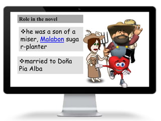 Role in the novel
he was a son of a
miser, Malabon suga
r-planter
married to Doña
Pia Alba