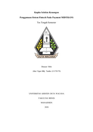 Kapita Selekta Keuangan
Penggunaan Sistem Fintech Pada Payment MIDTRANS
Tes Tengah Semester
Disusun Oleh:
Afnei Ngan Billy Tumba (11170179)
UNIVERSITAS KRISTEN DUTA WACANA
FAKULTAS BISNIS
MANAJEMEN
2020
 