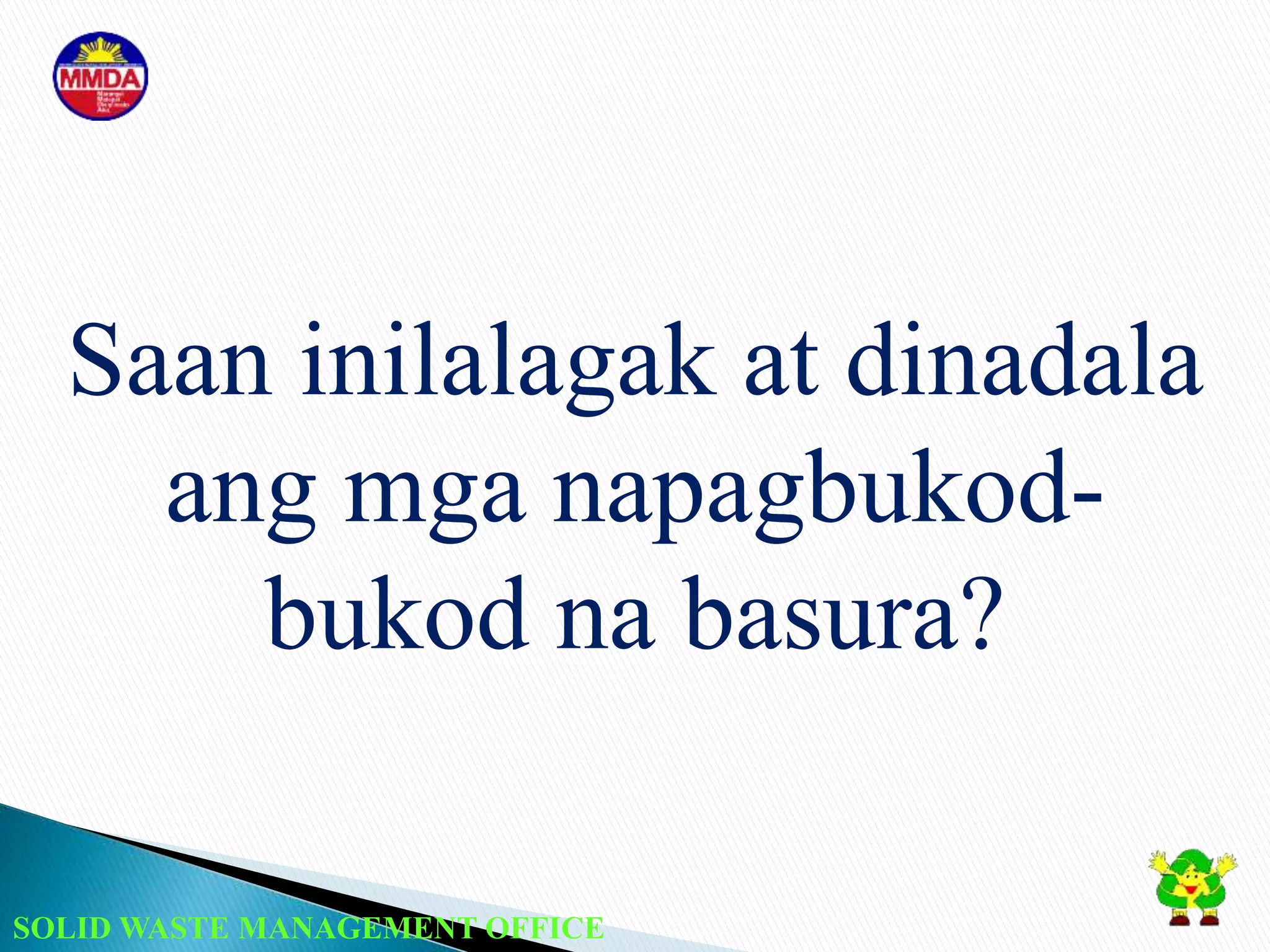 SOLID WASTE MANAGEMENT OFFICE
Saan inilalagak at dinadala
ang mga napagbukod-
bukod na basura?
 