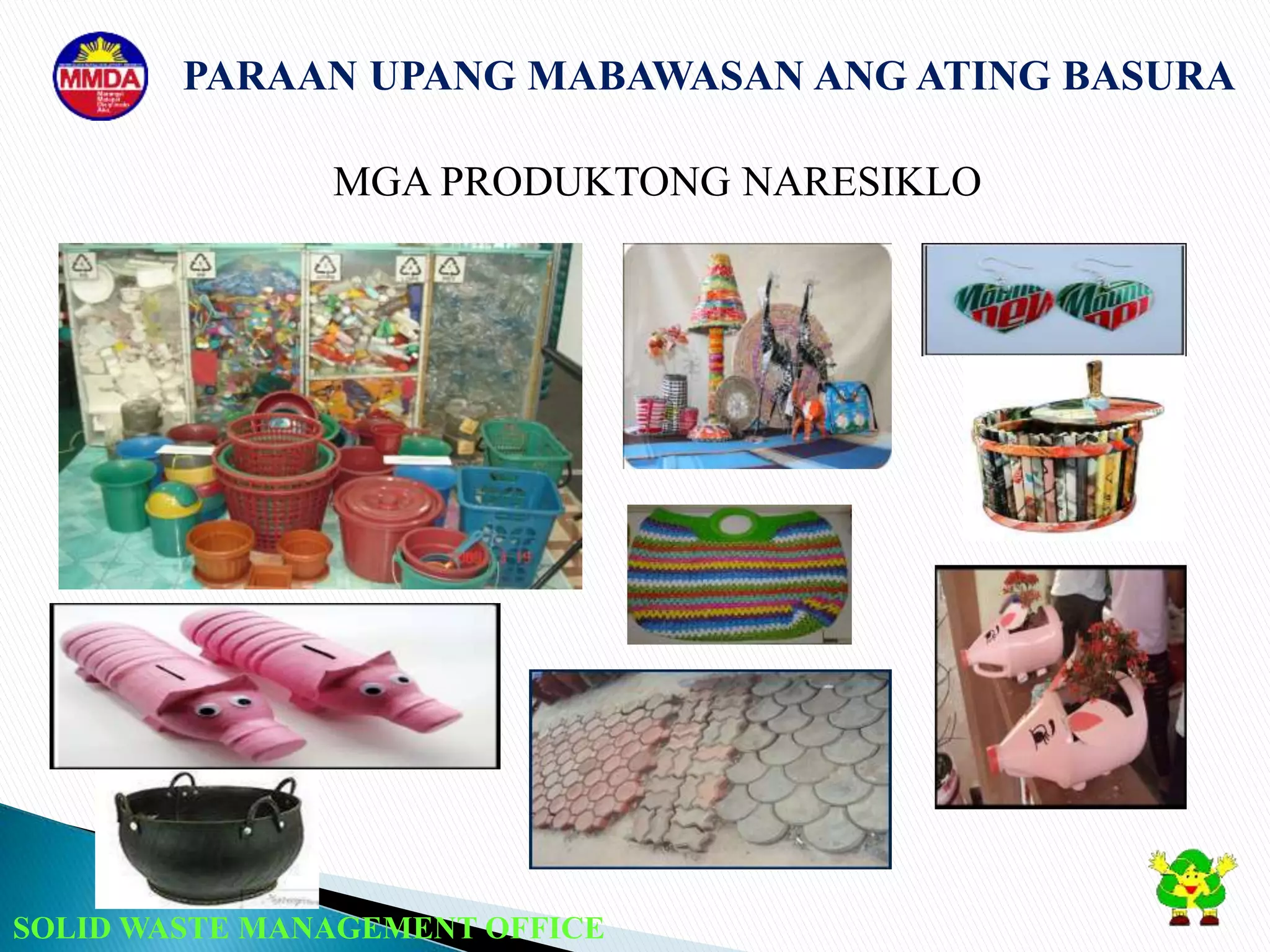 SOLID WASTE MANAGEMENT OFFICE
PARAAN UPANG MABAWASAN ANG ATING BASURA
MGA PRODUKTONG NARESIKLO
 