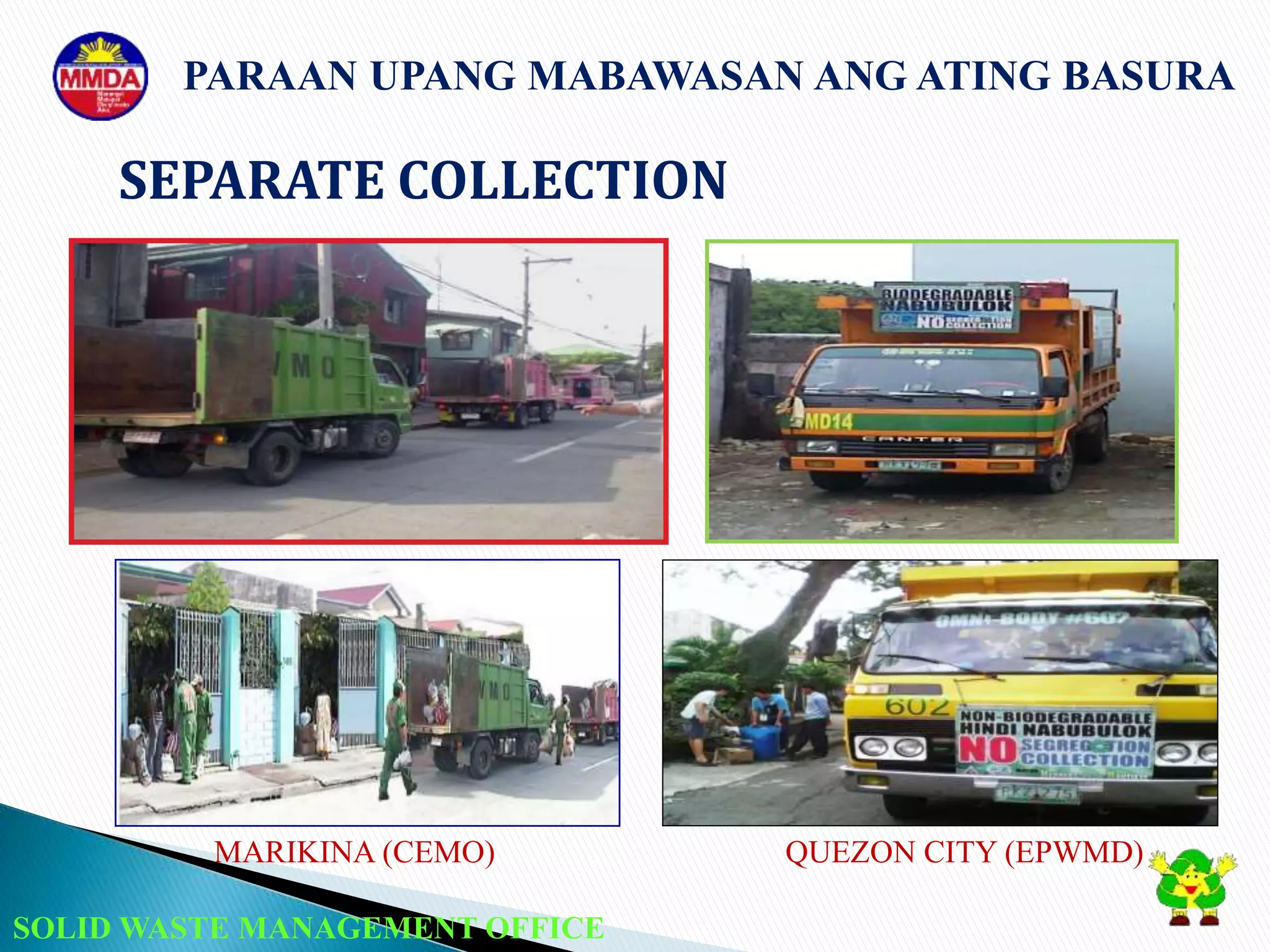 SOLID WASTE MANAGEMENT OFFICE
MARIKINA (CEMO) QUEZON CITY (EPWMD)
SEPARATE COLLECTION
PARAAN UPANG MABAWASAN ANG ATING BASURA
 