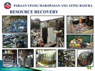 SOLID WASTE MANAGEMENT OFFICE
PARAAN UPANG MABAWASAN ANG ATING BASURA
RESOURCE RECOVERY
 