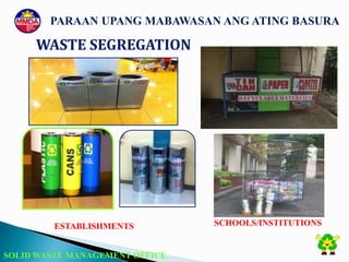 SOLID WASTE MANAGEMENT OFFICE
ESTABLISHMENTS SCHOOLS/INSTITUTIONS
WASTE SEGREGATION
PARAAN UPANG MABAWASAN ANG ATING BASURA
 