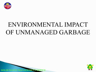 SOLID WASTE MANAGEMENT OFFICE
ENVIRONMENTAL IMPACT
OF UNMANAGED GARBAGE
 