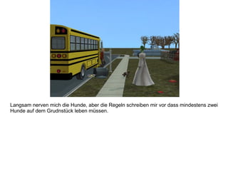 Langsam nerven mich die Hunde, aber die Regeln schreiben mir vor dass mindestens zwei
Hunde auf dem Grudnstück leben müssen.
 
