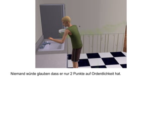 Niemand würde glauben dass er nur 2 Punkte auf Ordentlichkeit hat.
 