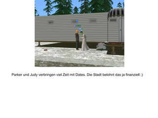 Parker und Judy verbringen viel Zeit mit Dates. Die Stadt belohnt das ja finanziell ;)
 