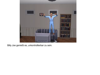 Billy Joe genießt es, unkontrollierbar zu sein.
 