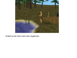 Endlich ist der Teich nicht mehr eingefroren.
 