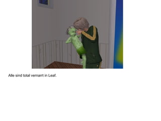 Alle sind total vernarrt in Leaf.
 