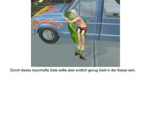 Durch dieses traumhafte Date sollte aber endlich genug Geld in der Kasse sein.
 