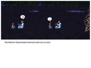 Die kleinen Geschwister kommen echt nie zu kurz.
 