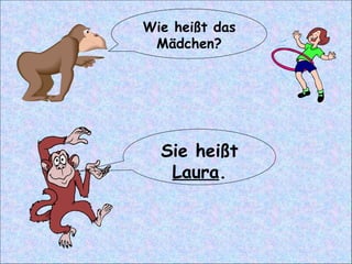 Wie heißt das Mädchen? Sie heißt  Laura . 