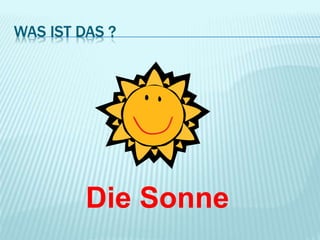 WAS IST DAS ?
Die Sonne
 
