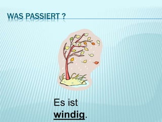 WAS PASSIERT ?
Es ist
windig.
 