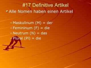#17 Definitive Artikel Alle Nomen haben einen Artikel Maskulinum (M) = der Femininum (F) = die Neutrum (N) = das Plural (Pl) = die 