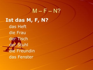 M – F – N? Ist das M, F, N? das Heft die Frau der Tisch der Stuhl die Freundin das Fenster 