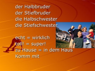der Halbbruder der Stiefbruder die Halbschwester die Stiefschwester echt = wirklich toll! = super! zu Hause = in dem Haus Komm mit  