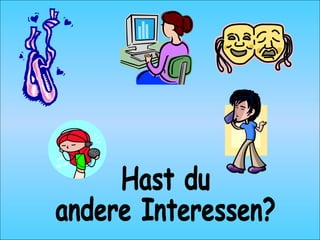 Hast du andere Interessen?