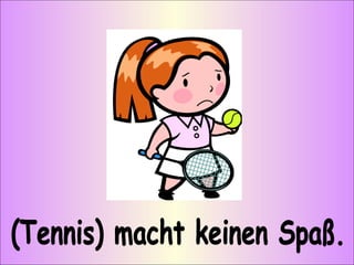 (Tennis) macht keinen Spaß. 
