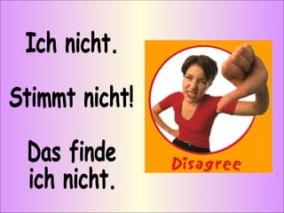 Ich nicht. Stimmt nicht! Das finde  ich nicht. 