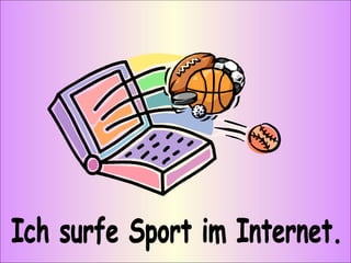 Ich surfe Sport im Internet. 