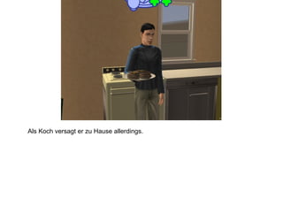 Als Koch versagt er zu Hause allerdings. 