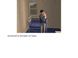 Da kümmert er sich lieber um Tobias. 