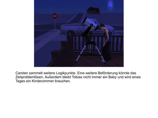 Carsten sammelt weitere Logikpunkte. Eine weitere Beförderung könnte das Zeitproblemlösen. Außerdem bleibt Tobias nicht immer ein Baby und wird eines Tages ein Kinderzimmer brauchen. 