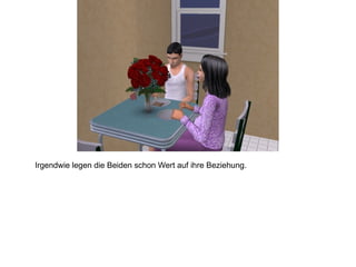 Irgendwie legen die Beiden schon Wert auf ihre Beziehung. 