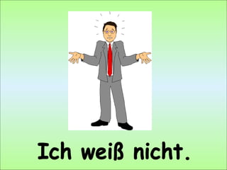 Ich weiß nicht. 