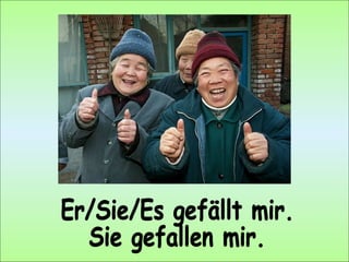 Er/Sie/Es gefällt mir. Sie gefallen mir. 