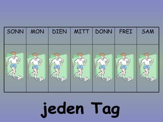 jeden Tag SAM FREI DONN MITT DIEN MON SONN 