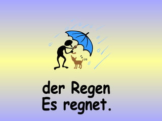 der Regen Es regnet. 