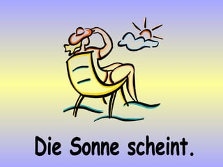 Die Sonne scheint. 