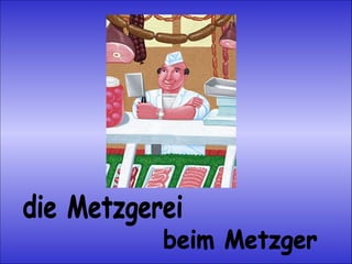 die Metzgerei beim Metzger 