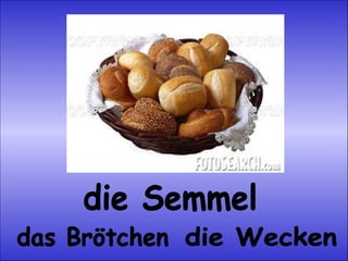 die Semmel das Brötchen die Wecken 