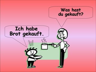 Was hast du gekauft? Ich habe Brot gekauft.