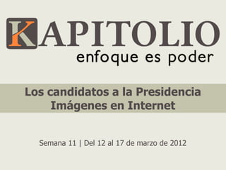 Los candidatos a la Presidencia
     Imágenes en Internet


  Semana 11 | Del 12 al 17 de marzo de 2012
 
