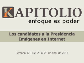 Los candidatos a la Presidencia
     Imágenes en Internet


   Semana 17 | Del 23 al 28 de abril de 2012
 