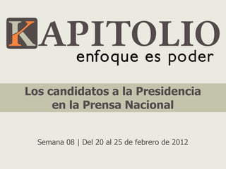 Los candidatos a la Presidencia
     en la Prensa Nacional


  Semana 08 | Del 20 al 25 de febrero de 2012
 
