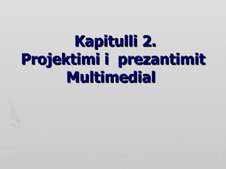   Kapitulli 2. Projektimi i  prezantimit Multimedial  
