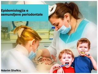 Epidemiologjia e
semundjeve periodontale




Nderim Shefkiu
 